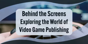Behind the Screens: Exploring the World of Video Game Publishing